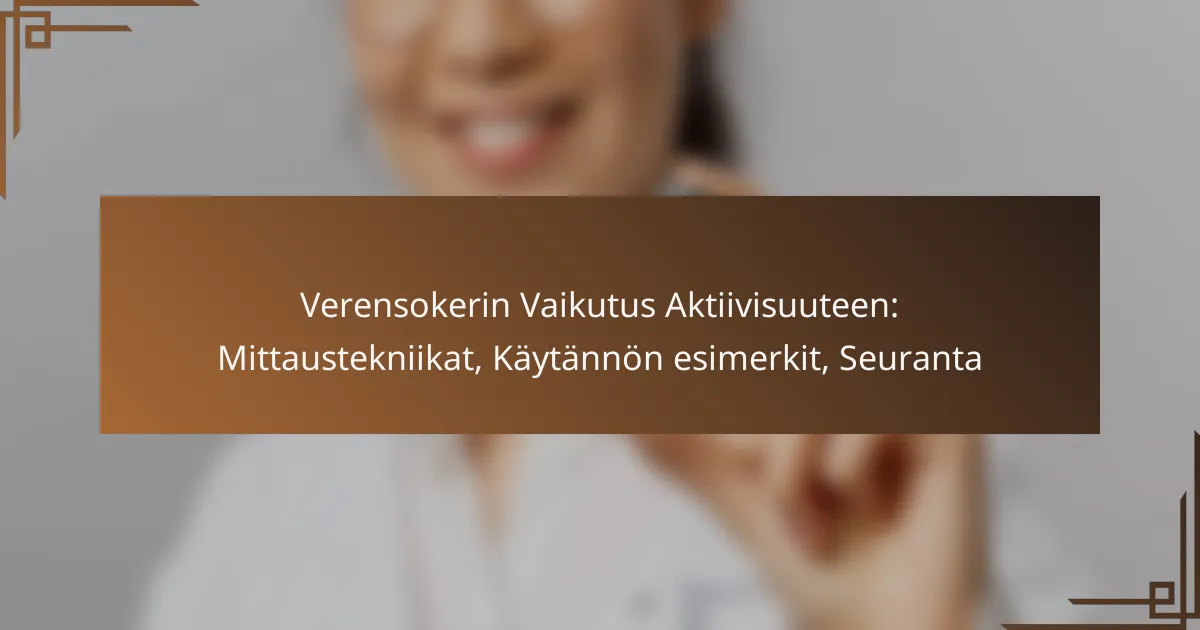 Verensokerin Vaikutus Aktiivisuuteen: Mittaustekniikat, Käytännön esimerkit, Seuranta