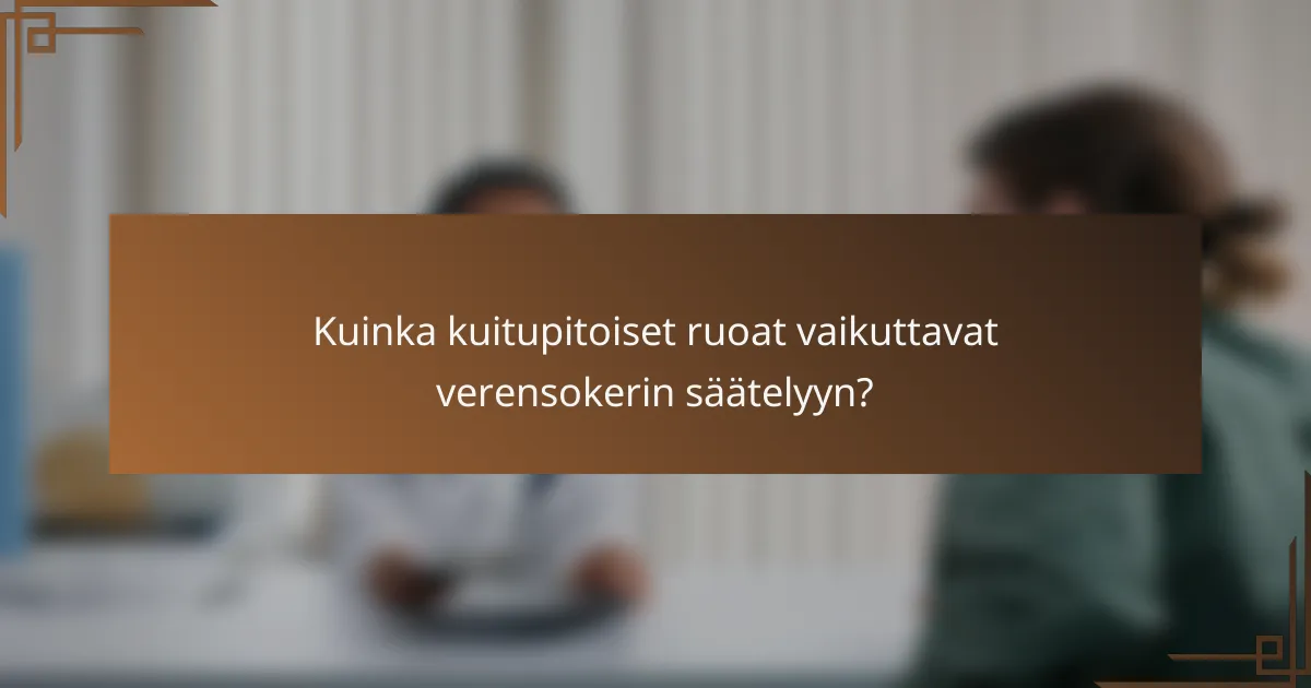 Kuinka kuitupitoiset ruoat vaikuttavat verensokerin säätelyyn?