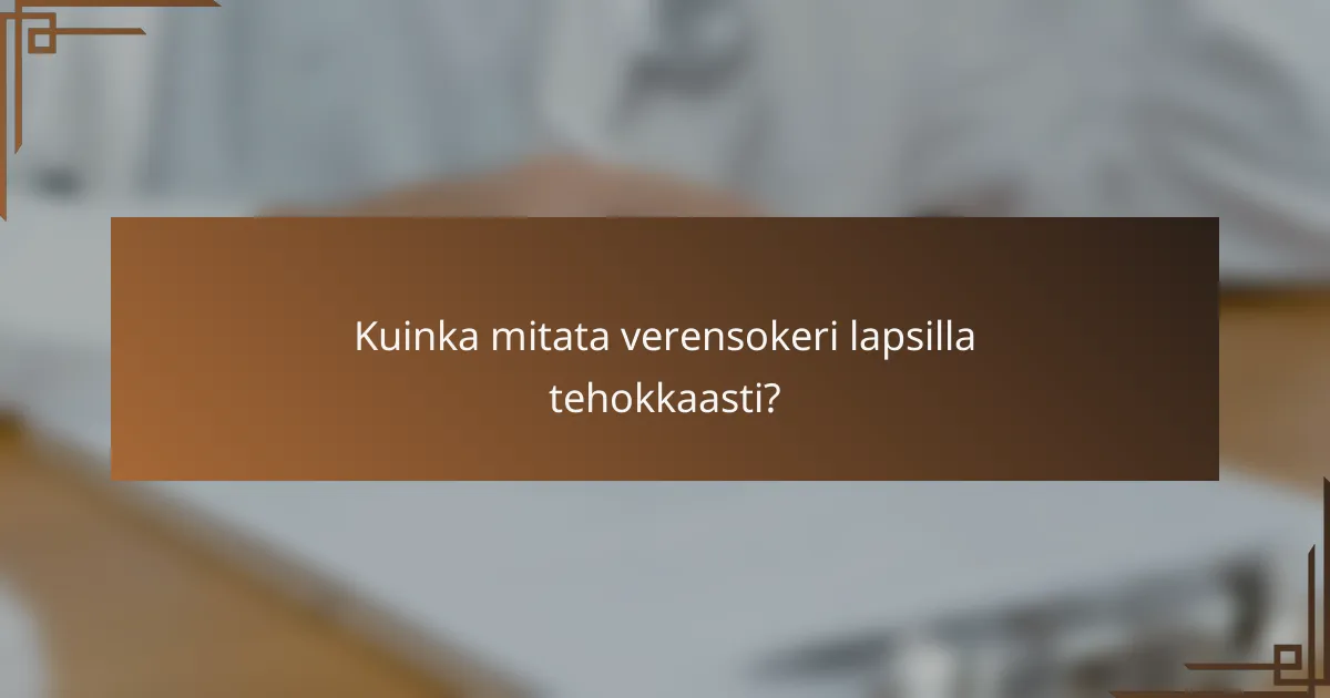 Kuinka mitata verensokeri lapsilla tehokkaasti?
