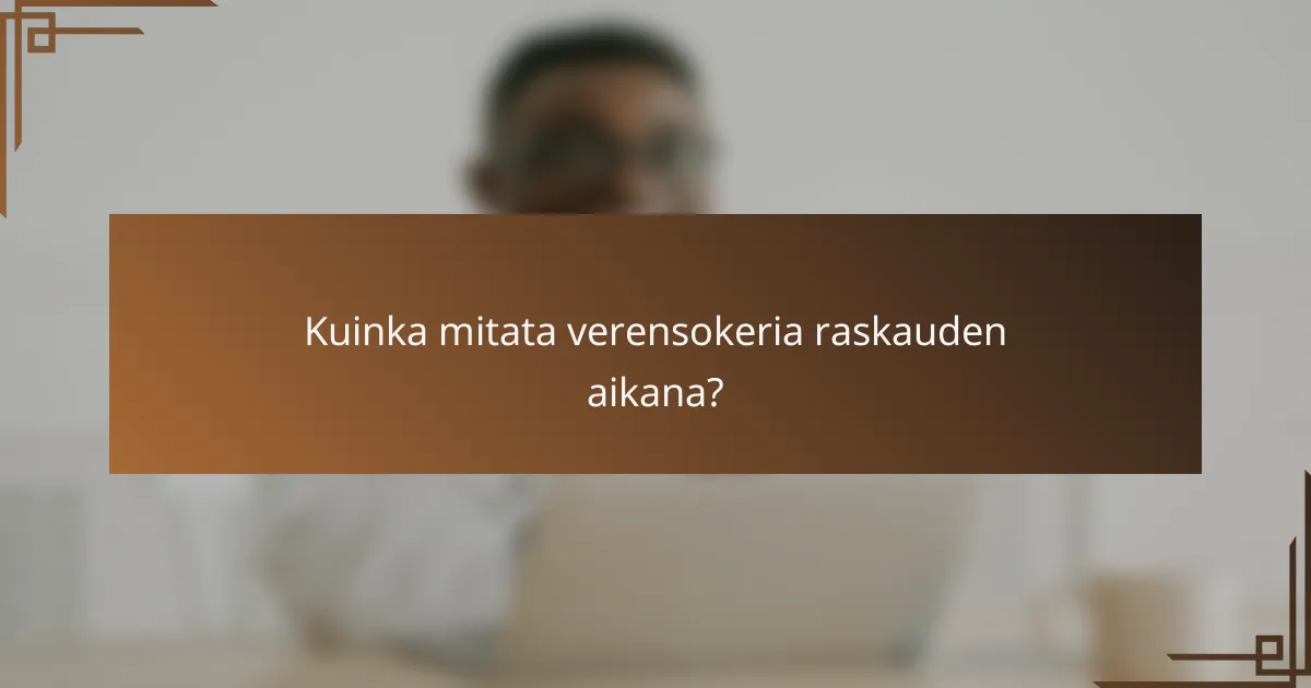 Kuinka mitata verensokeria raskauden aikana?