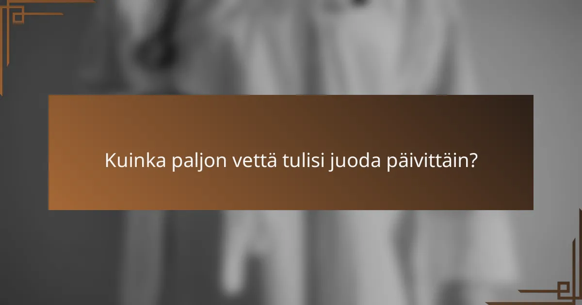 Kuinka paljon vettä tulisi juoda päivittäin?