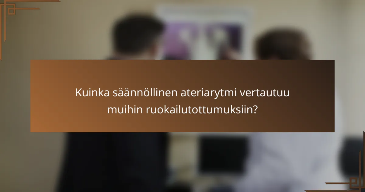 Kuinka säännöllinen ateriarytmi vertautuu muihin ruokailutottumuksiin?