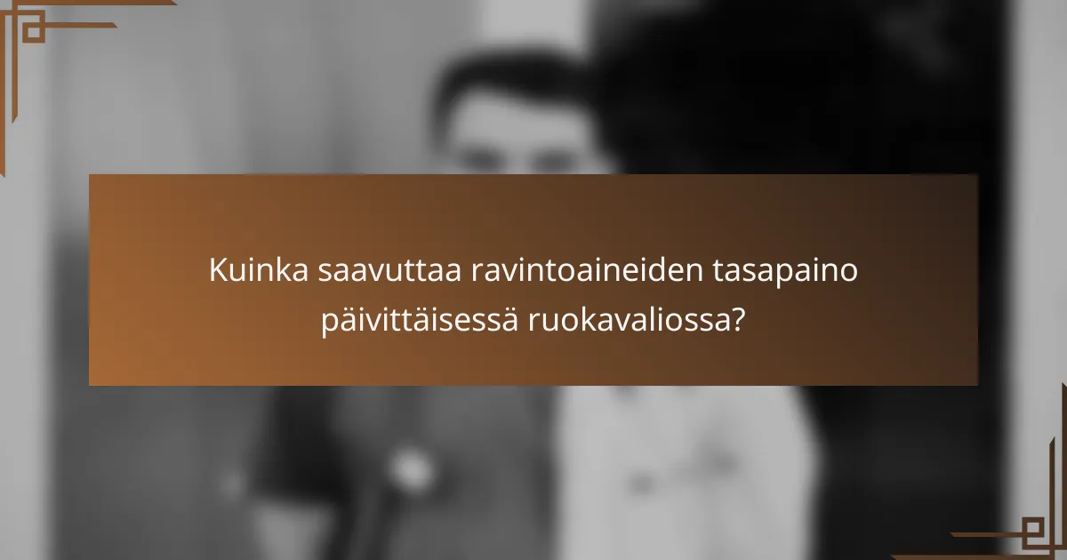 Kuinka saavuttaa ravintoaineiden tasapaino päivittäisessä ruokavaliossa?