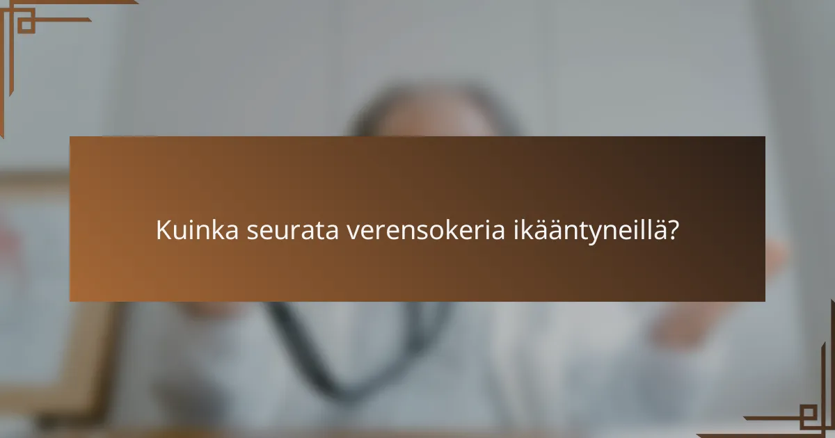 Kuinka seurata verensokeria ikääntyneillä?
