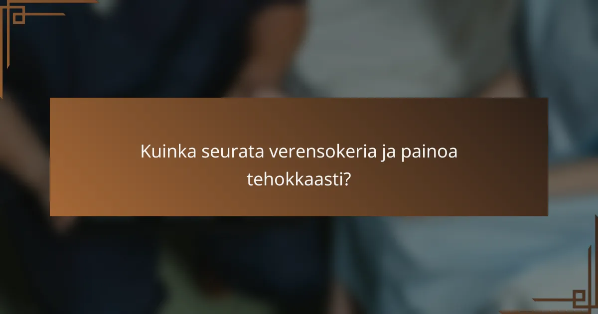 Kuinka seurata verensokeria ja painoa tehokkaasti?
