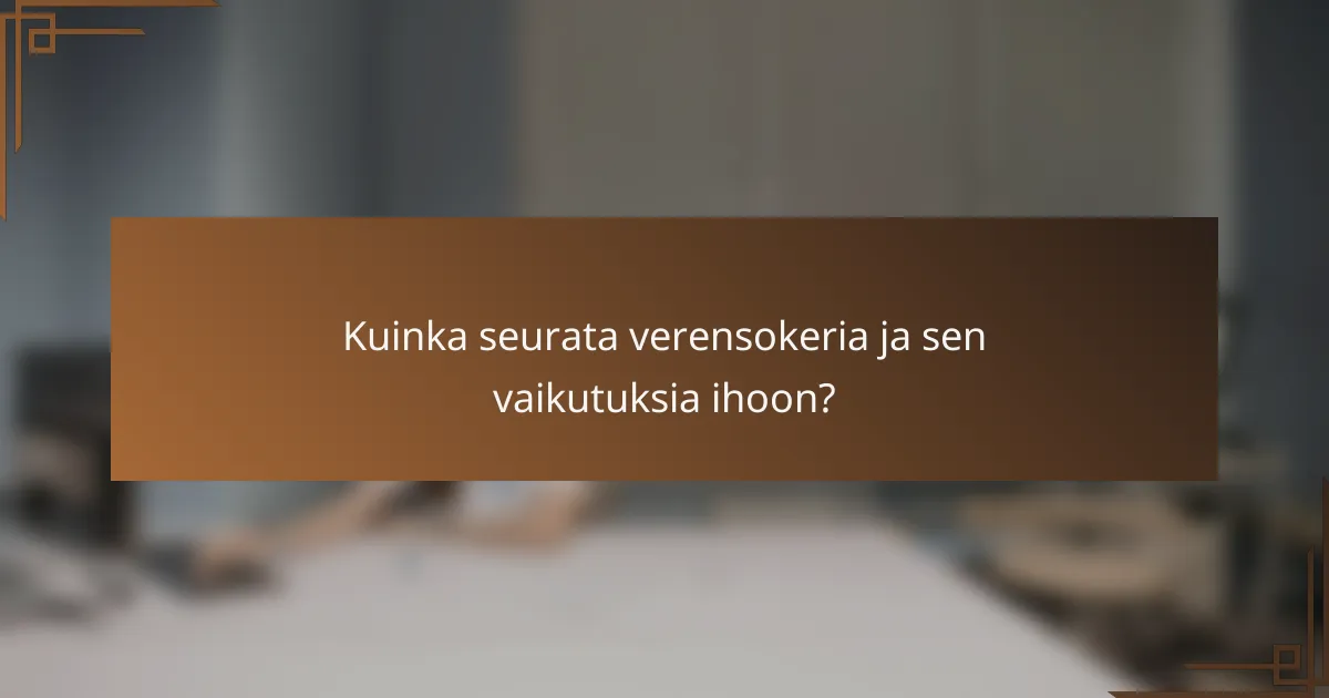 Kuinka seurata verensokeria ja sen vaikutuksia ihoon?