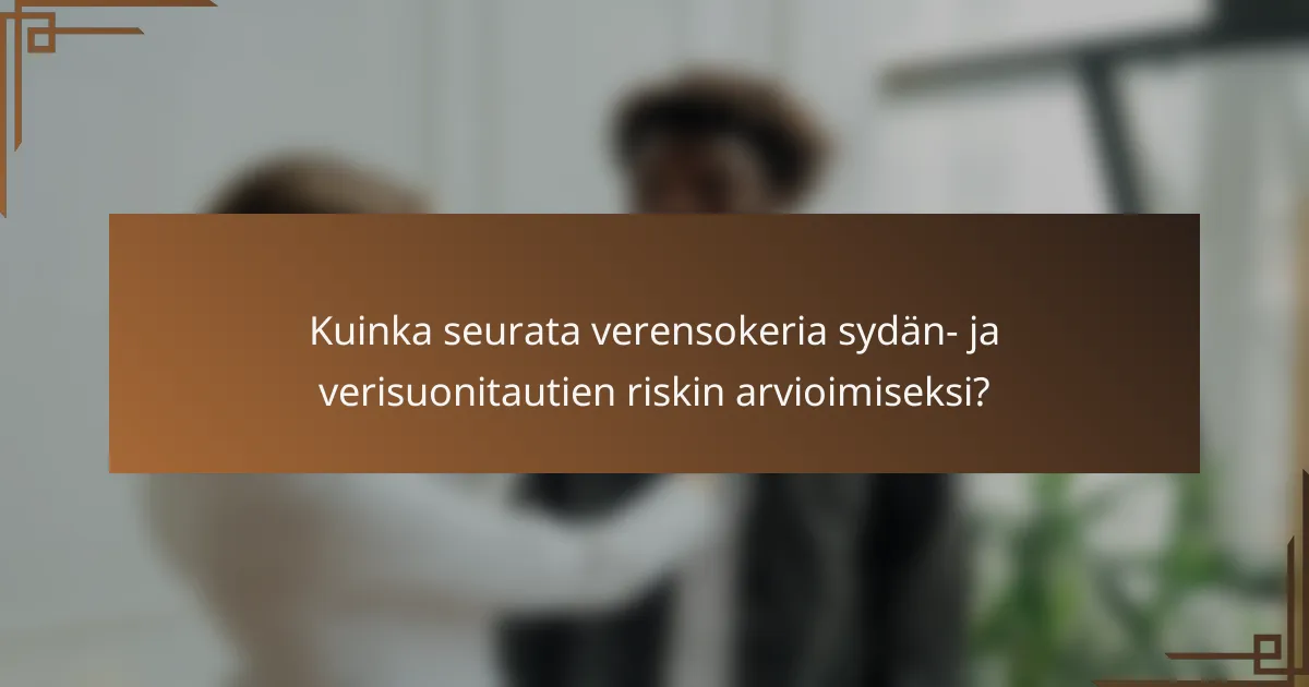 Kuinka seurata verensokeria sydän- ja verisuonitautien riskin arvioimiseksi?