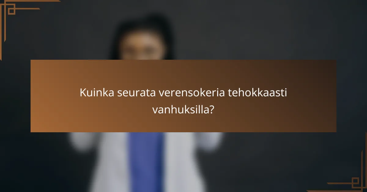 Kuinka seurata verensokeria tehokkaasti vanhuksilla?