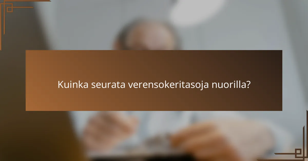 Kuinka seurata verensokeritasoja nuorilla?
