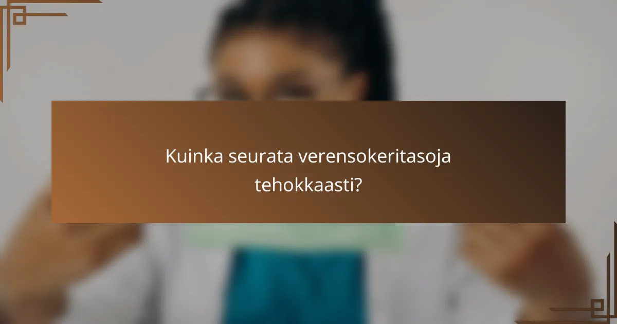 Kuinka seurata verensokeritasoja tehokkaasti?