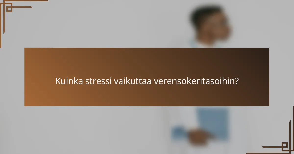 Kuinka stressi vaikuttaa verensokeritasoihin?