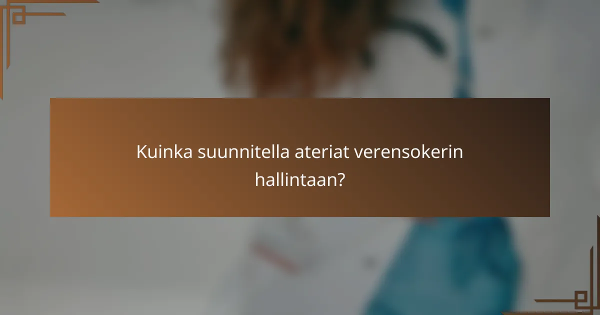 Kuinka suunnitella ateriat verensokerin hallintaan?