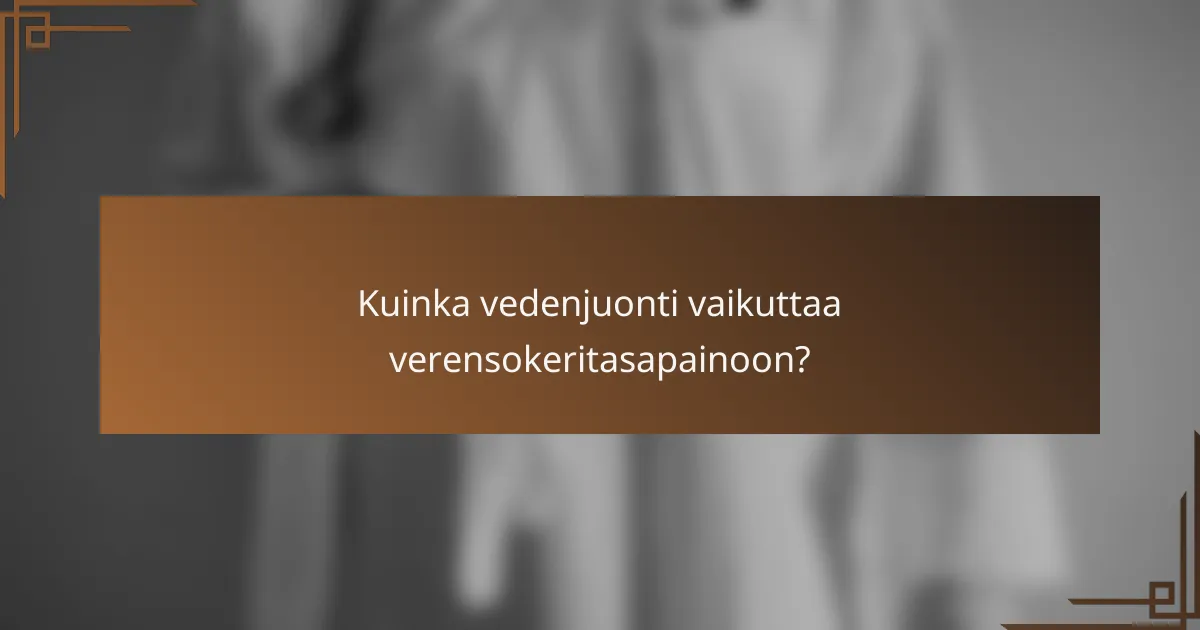 Kuinka vedenjuonti vaikuttaa verensokeritasapainoon?