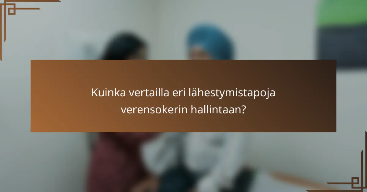 Kuinka vertailla eri lähestymistapoja verensokerin hallintaan?