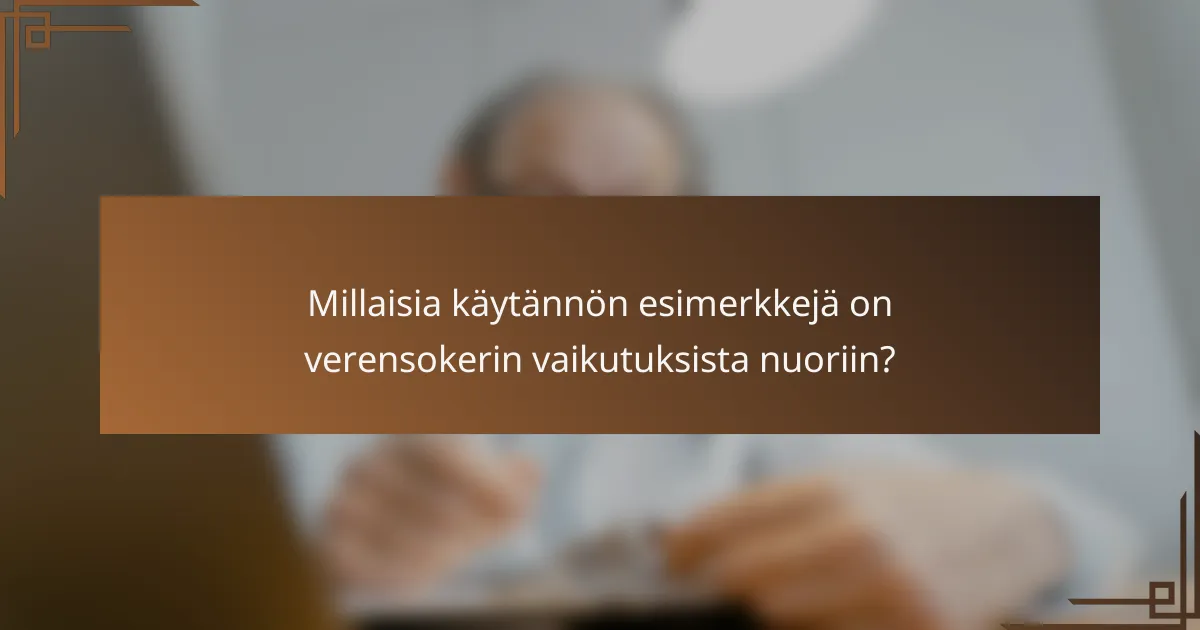 Millaisia käytännön esimerkkejä on verensokerin vaikutuksista nuoriin?