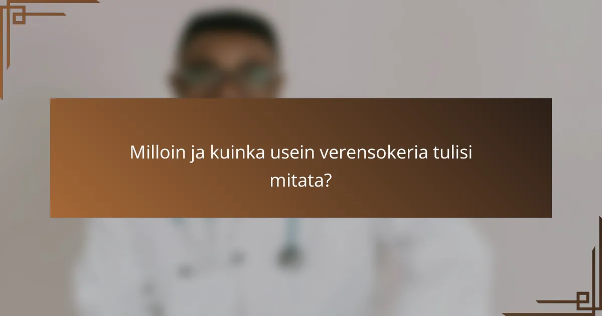 Milloin ja kuinka usein verensokeria tulisi mitata?