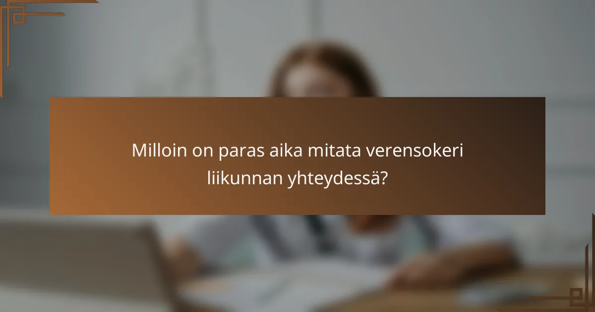 Milloin on paras aika mitata verensokeri liikunnan yhteydessä?