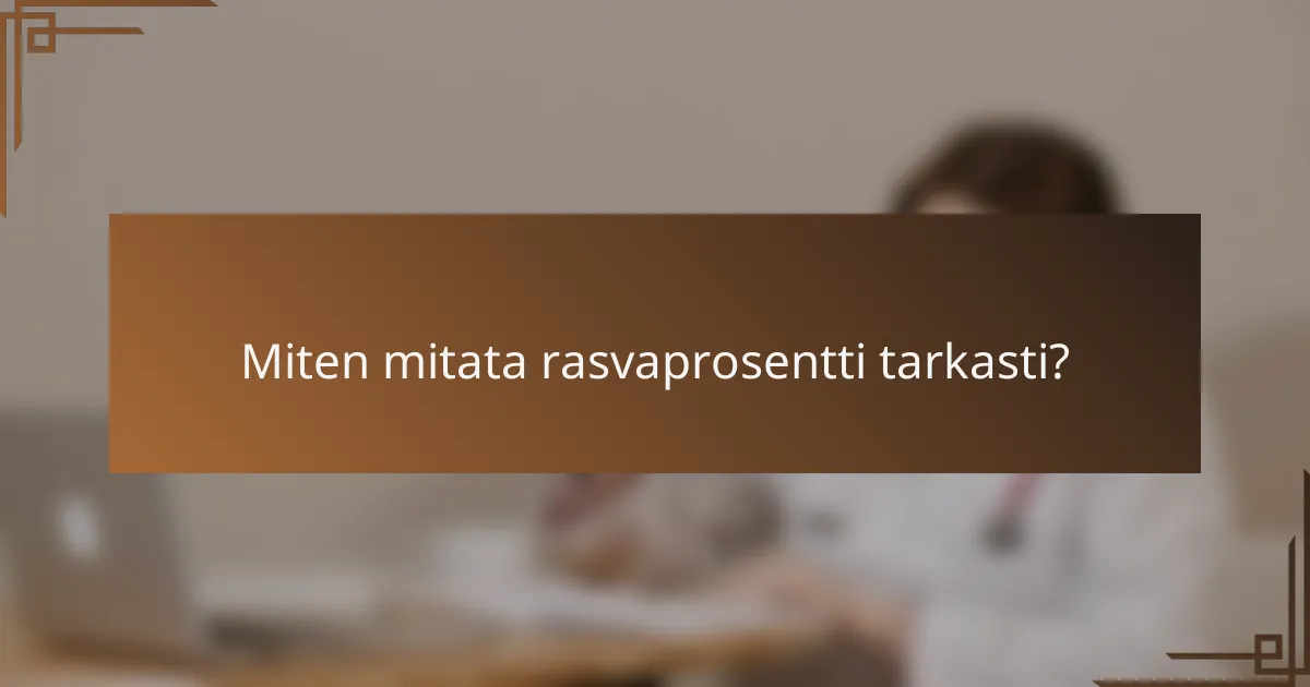 Miten mitata rasvaprosentti tarkasti?
