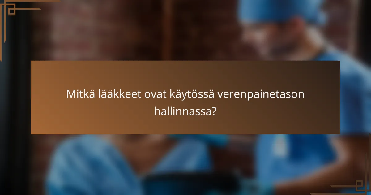 Mitkä lääkkeet ovat käytössä verenpainetason hallinnassa?