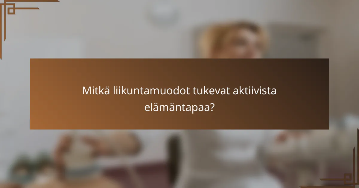 Mitkä liikuntamuodot tukevat aktiivista elämäntapaa?