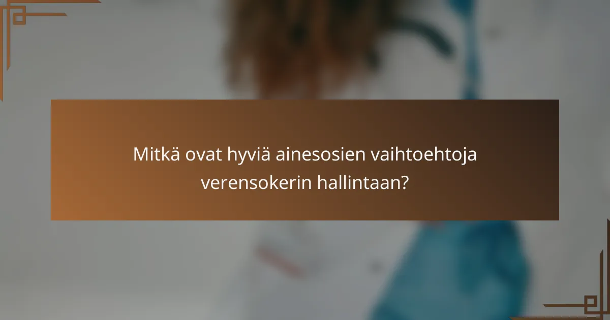 Mitkä ovat hyviä ainesosien vaihtoehtoja verensokerin hallintaan?