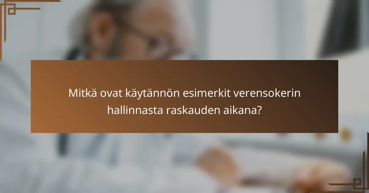 Mitkä ovat käytännön esimerkit verensokerin hallinnasta raskauden aikana?