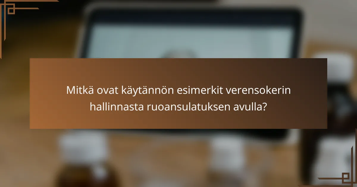 Mitkä ovat käytännön esimerkit verensokerin hallinnasta ruoansulatuksen avulla?