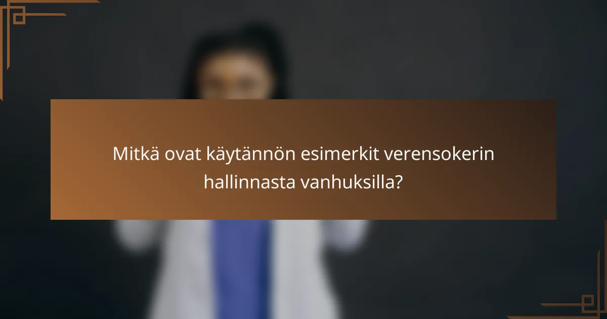 Mitkä ovat käytännön esimerkit verensokerin hallinnasta vanhuksilla?