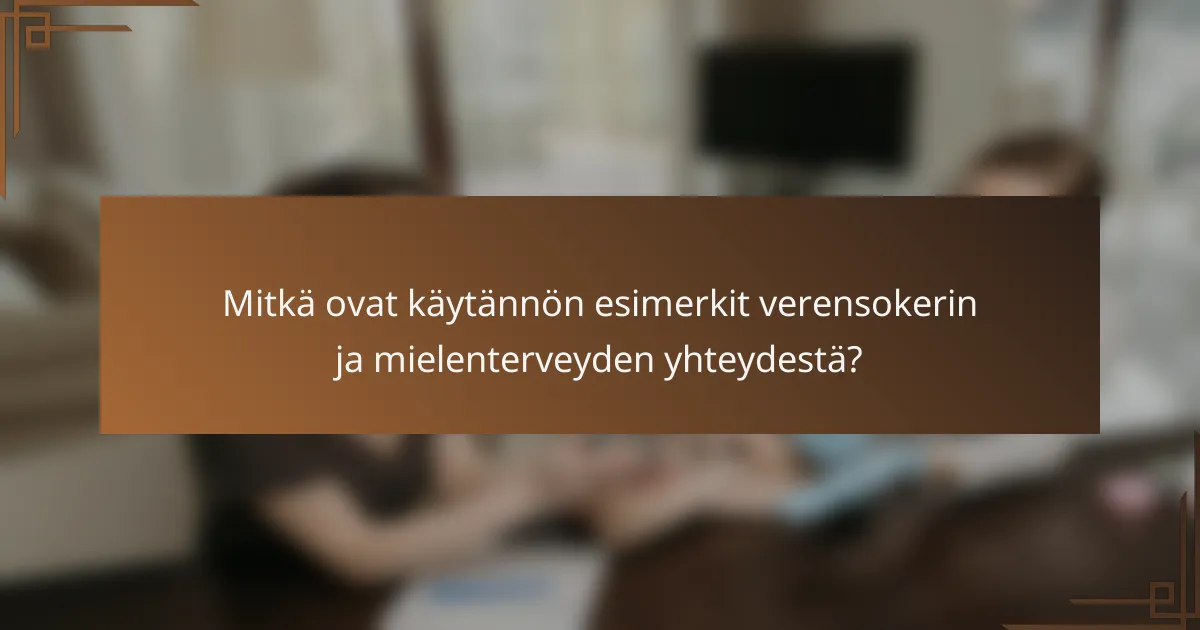 Mitkä ovat käytännön esimerkit verensokerin ja mielenterveyden yhteydestä?