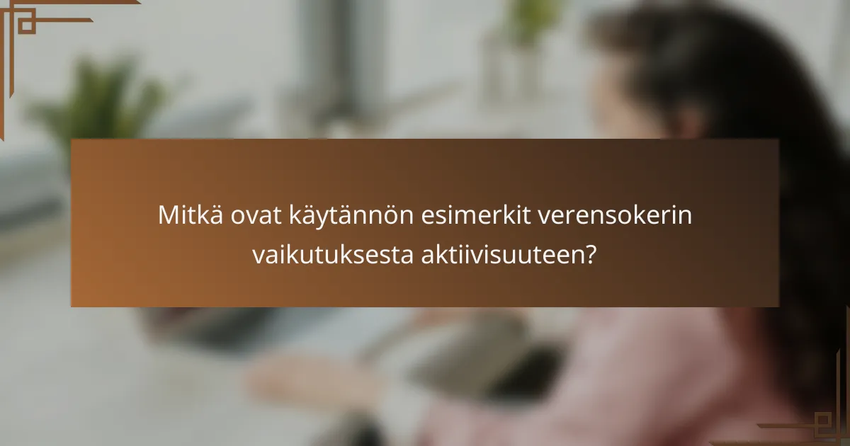 Mitkä ovat käytännön esimerkit verensokerin vaikutuksesta aktiivisuuteen?