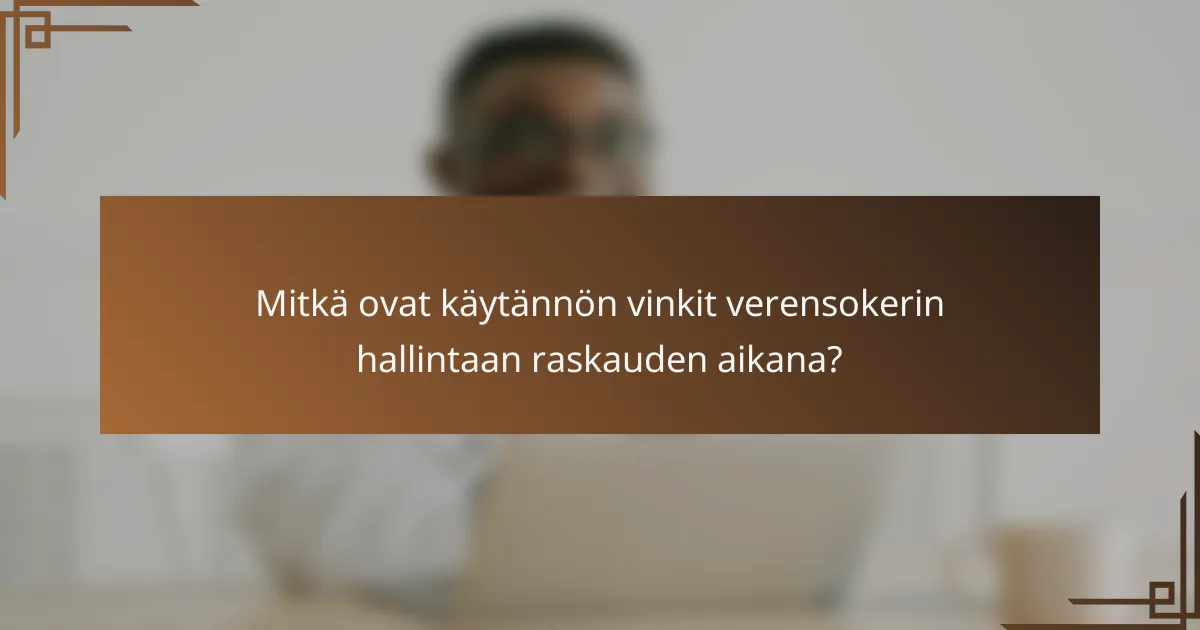 Mitkä ovat käytännön vinkit verensokerin hallintaan raskauden aikana?
