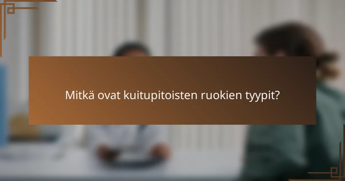 Mitkä ovat kuitupitoisten ruokien tyypit?