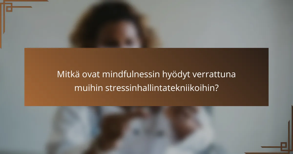 Mitkä ovat mindfulnessin hyödyt verrattuna muihin stressinhallintatekniikoihin?