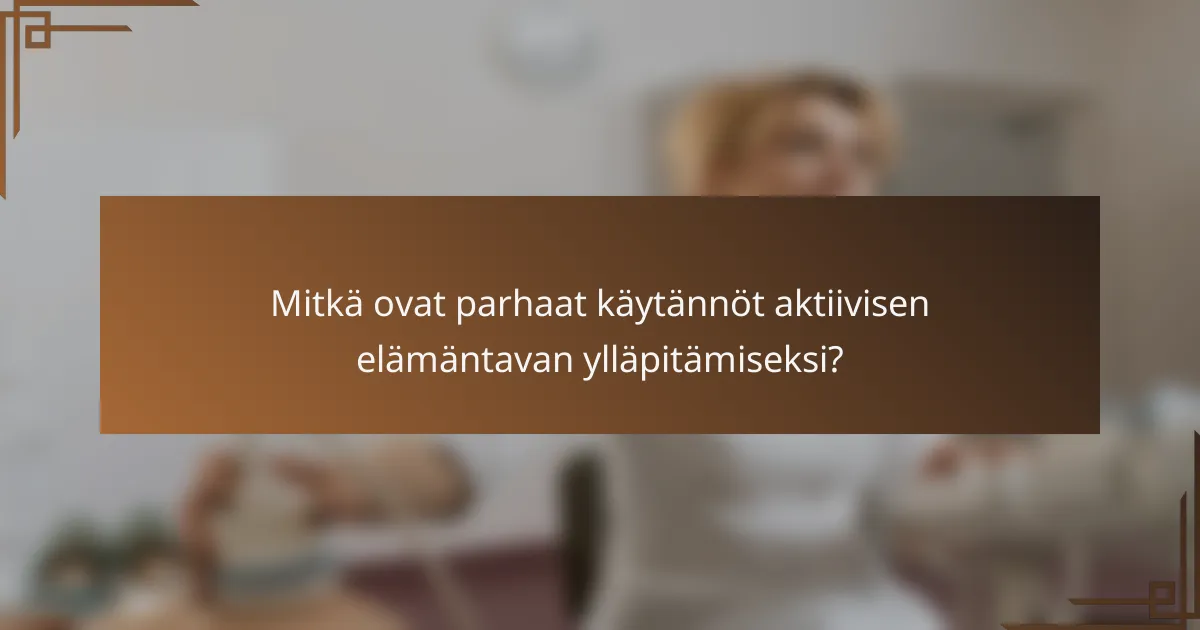 Mitkä ovat parhaat käytännöt aktiivisen elämäntavan ylläpitämiseksi?