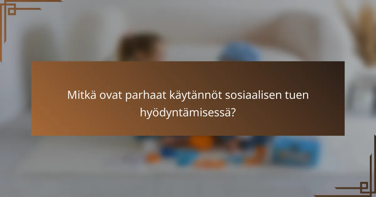 Mitkä ovat parhaat käytännöt sosiaalisen tuen hyödyntämisessä?