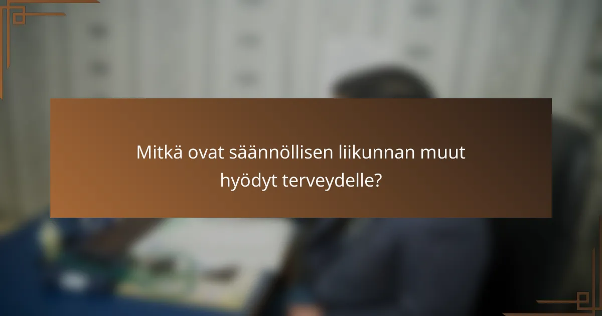 Mitkä ovat säännöllisen liikunnan muut hyödyt terveydelle?