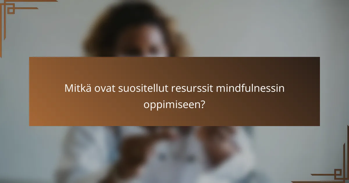 Mitkä ovat suositellut resurssit mindfulnessin oppimiseen?