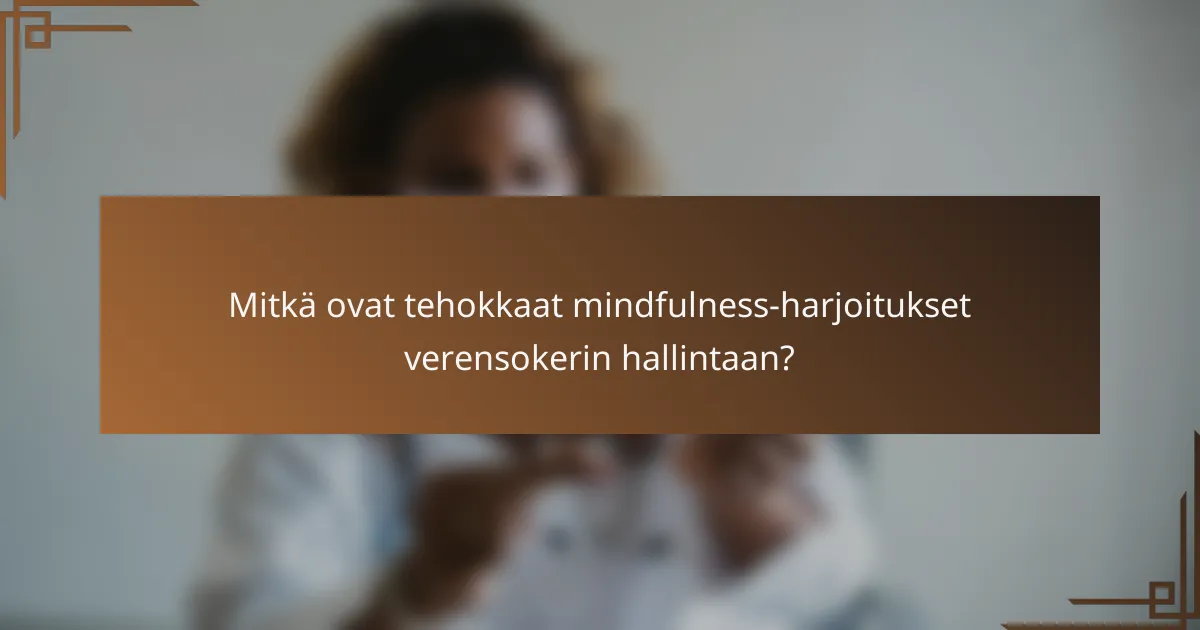 Mitkä ovat tehokkaat mindfulness-harjoitukset verensokerin hallintaan?