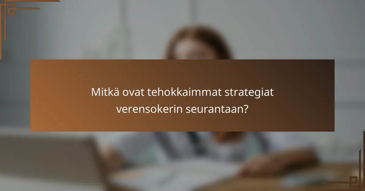 Mitkä ovat tehokkaimmat strategiat verensokerin seurantaan?