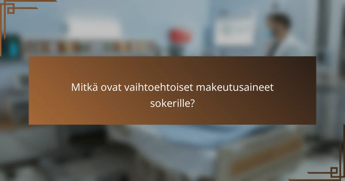 Mitkä ovat vaihtoehtoiset makeutusaineet sokerille?