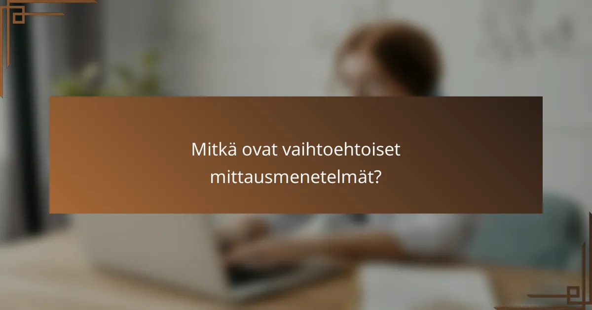 Mitkä ovat vaihtoehtoiset mittausmenetelmät?
