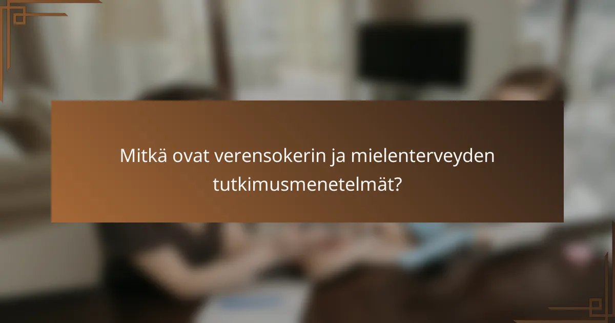 Mitkä ovat verensokerin ja mielenterveyden tutkimusmenetelmät?