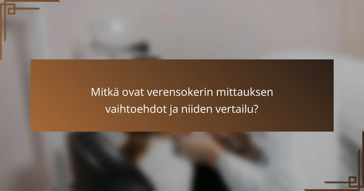 Mitkä ovat verensokerin mittauksen vaihtoehdot ja niiden vertailu?