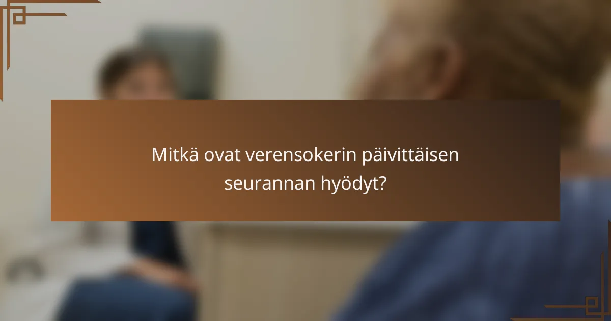 Mitkä ovat verensokerin päivittäisen seurannan hyödyt?