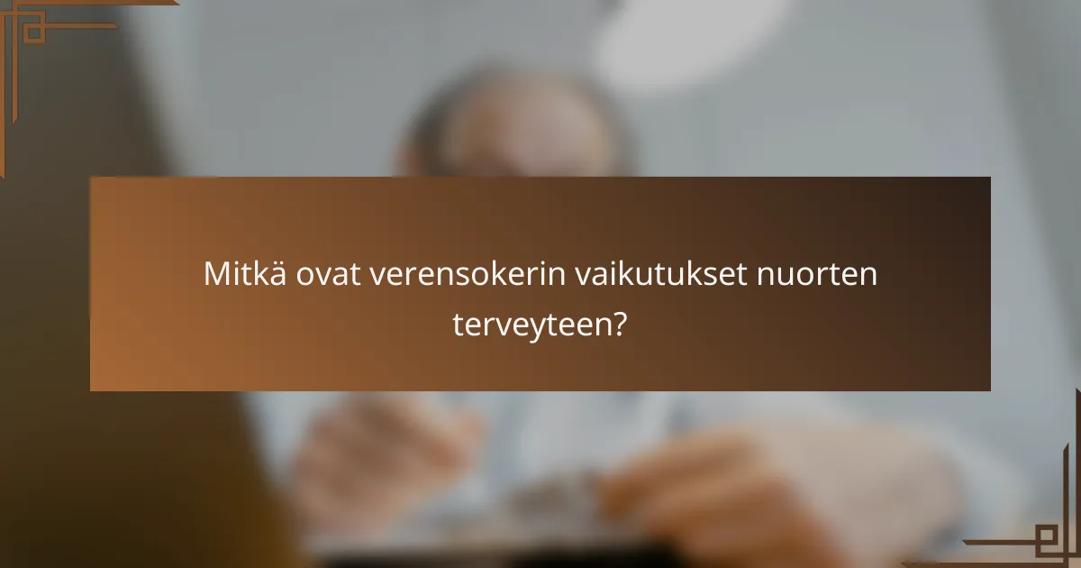 Mitkä ovat verensokerin vaikutukset nuorten terveyteen?