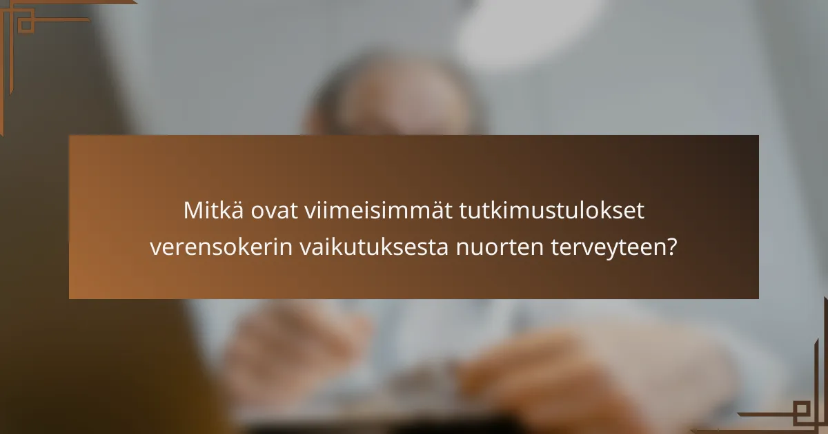 Mitkä ovat viimeisimmät tutkimustulokset verensokerin vaikutuksesta nuorten terveyteen?