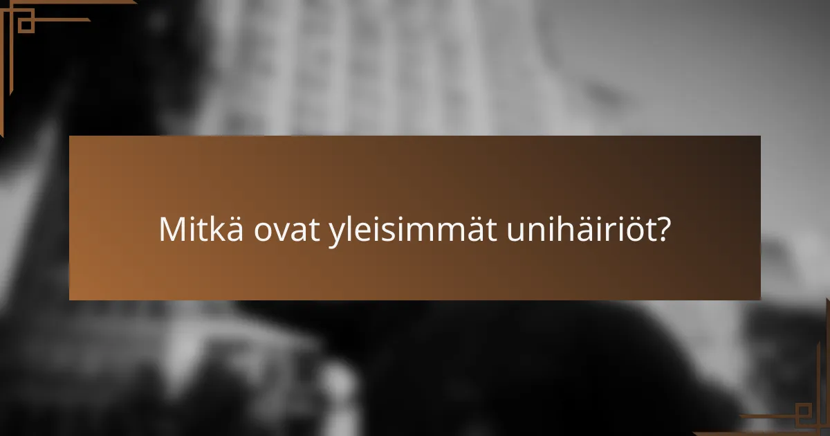 Mitkä ovat yleisimmät unihäiriöt?