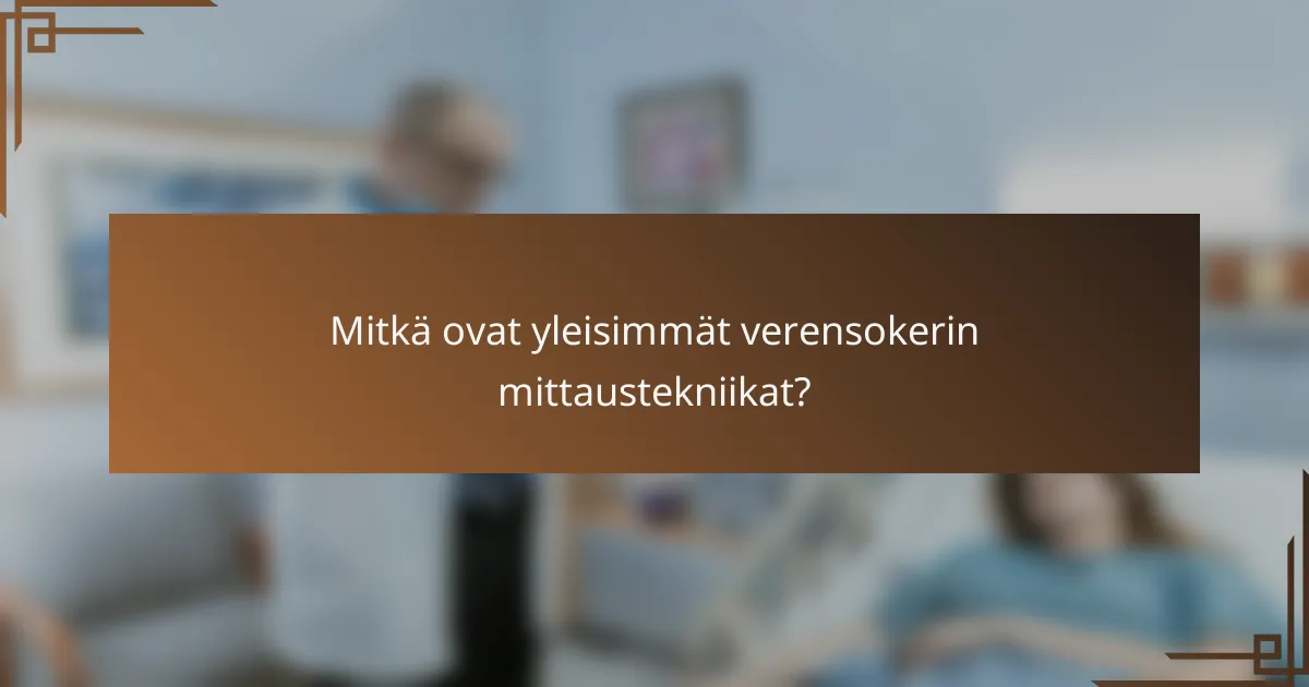 Mitkä ovat yleisimmät verensokerin mittaustekniikat?