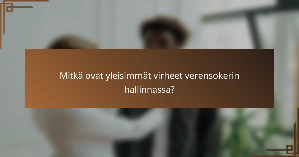 Mitkä ovat yleisimmät virheet verensokerin hallinnassa?