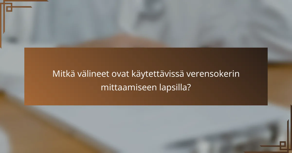 Mitkä välineet ovat käytettävissä verensokerin mittaamiseen lapsilla?